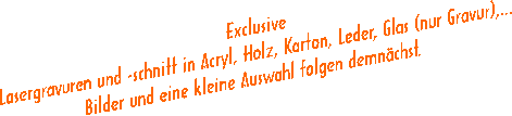 !!! Jetzt neu !!!
Lasergravur und -schnitt in Acryl, Holz, Karton, Leder, Glas (nur Gravur),...